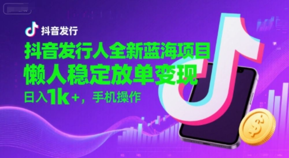 抖音发行人全新蓝海项目，懒人稳定放单变现,，日入1k+，手机操作【揭秘】-可燃