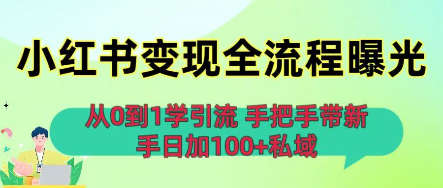 从0到1学引流：小红书变现全流程曝光，手把手带新手日加100+私域-可燃