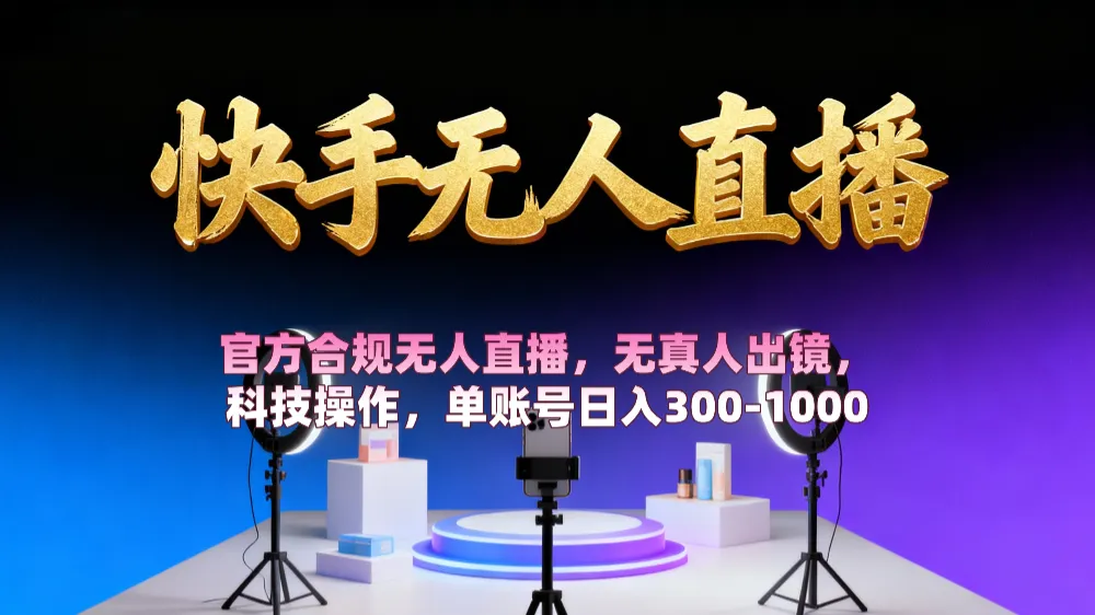 【快手无人直播】 官方合规无人直播，无真人出镜，纯搬运，科技操作，单账号日入300-1000-可燃