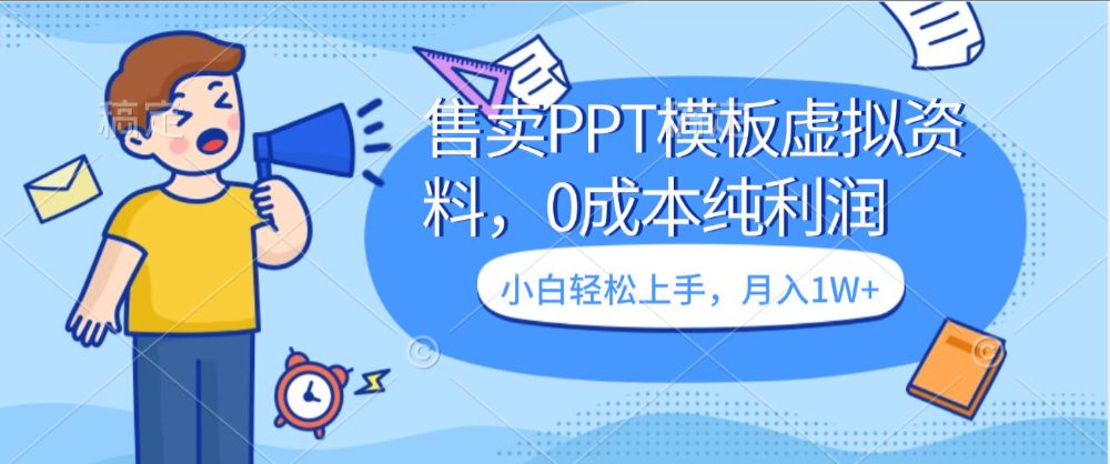 售卖PPT模板虚拟资料，0成本纯利润，小白轻松上手 月入1W+的项目-可燃