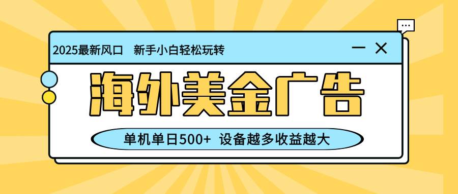 最新蓝海项目,海外美金广告,单机单日500+,可矩阵放大,设备越多收益越大-可燃