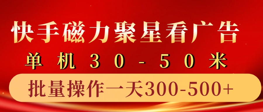 快手磁力聚星4.0实操玩法，单机30-50+10部手机一天300-500+-可燃