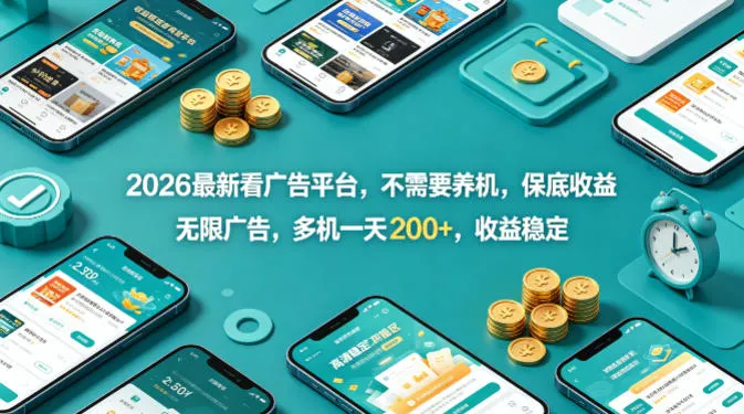 2026最新看广告平台，不需要养机，保底收益，无限广告，多机一天200+，收益稳定-可燃