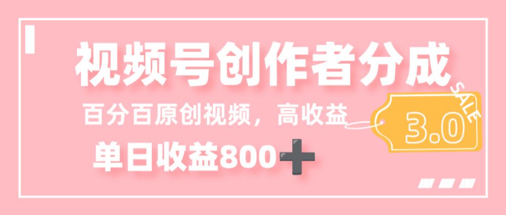 最新视频号创作者分成 3.0，100%原创视频高收益，单日收益 800+-可燃