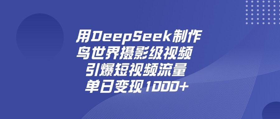 用DeepSeek，制作鸟世界摄影级视频，引爆短视频流量，单日变现1000+-可燃