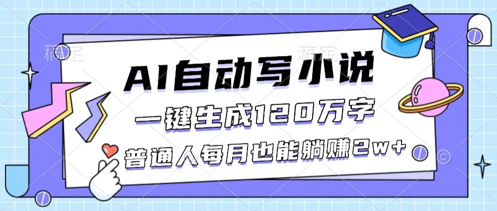 AI自动写小说一键生成120万字，普通人每月也能躺赚2w+-可燃