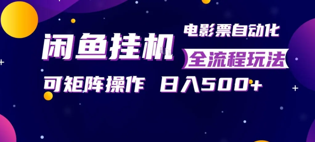 闲鱼全自动售卖电影票，全程挂G，可矩阵操作，小白轻松上手日入5张，稳定副业-可燃