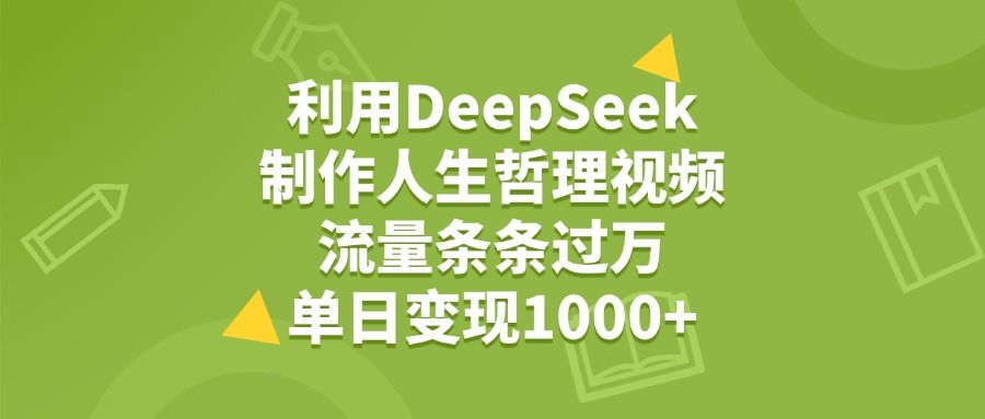 利用DeepSeek，用人生哲理视频，流量条条过万，单日变现1000+-可燃