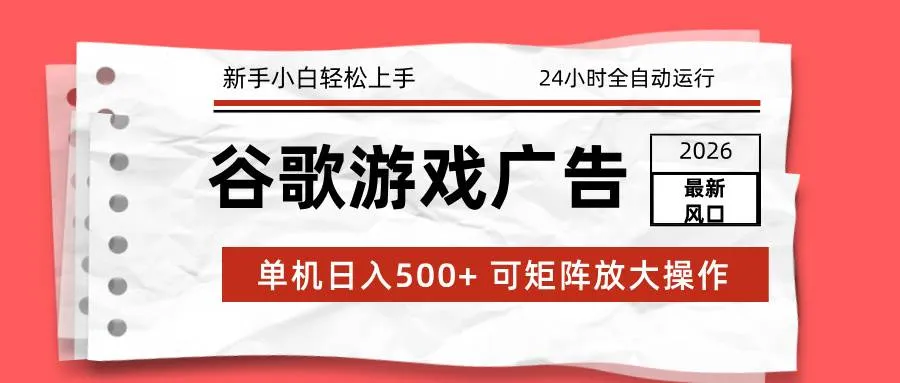 2026最新谷歌游戏广告 单机日入500+ 24小时全自动运行，新手小白轻松玩转-可燃