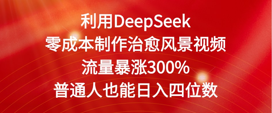 利用DeepSeek零成本制作治愈风景视频,流量暴涨300%。普通人也能日入四位数-可燃