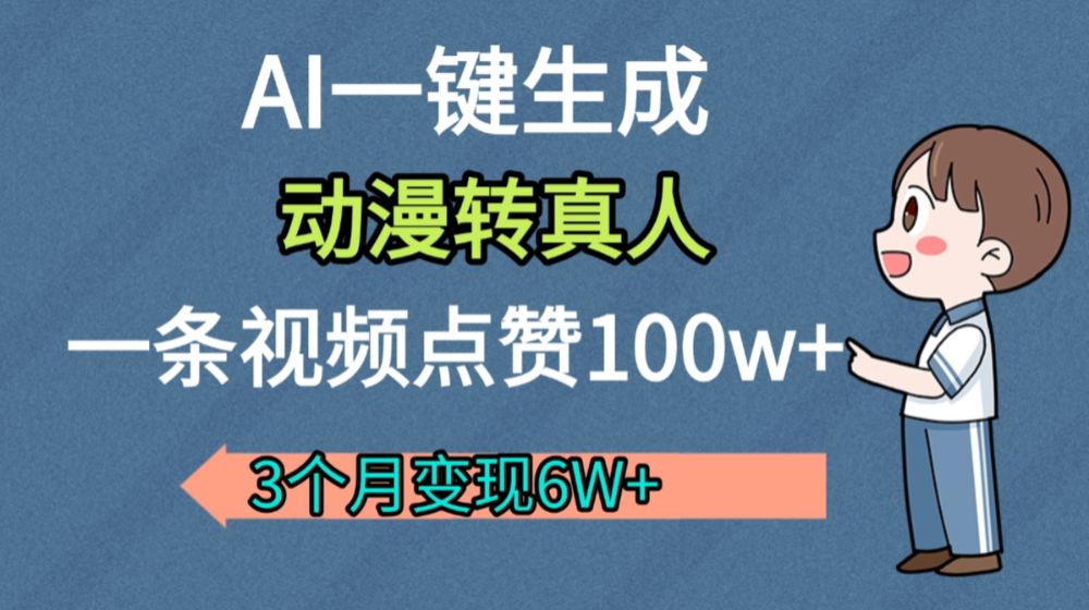 AI动漫转真人,一条视频点赞100w+,我3个月变现了6W多-可燃