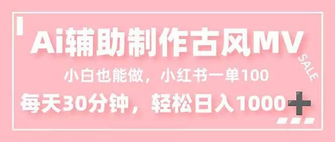 小白也能做！AI辅助制作古风MV，小红薯一单100，每天30分钟轻松日入1000+-可燃