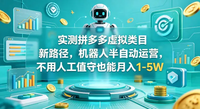 实测拼多多虚拟类目新路径，机器人半自动运营，不用人工值守也能月入1-5W-可燃