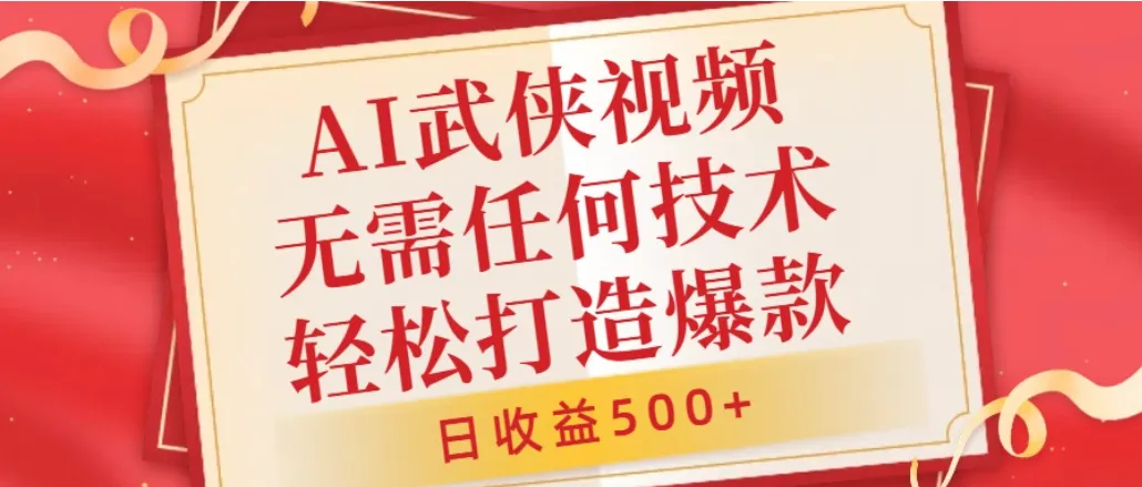 AI武侠视频,无脑打造爆款视频,小白无压力上手,日收益500+,无需任何技术-可燃