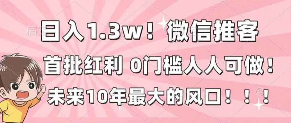 日入1.3w!微信推客,首批红利,未来10年最大的风口,0门槛,人人可做!-可燃