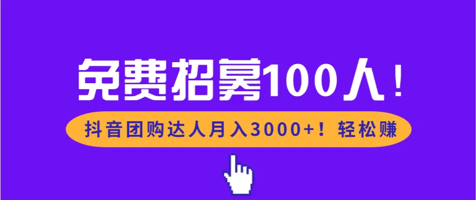 免费招募100人！抖音团购达人月入3000+轻松赚-可燃