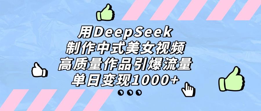 用DeepSeek制作,中式美女视频,高质量作品引爆流量,单日变现1000+-可燃