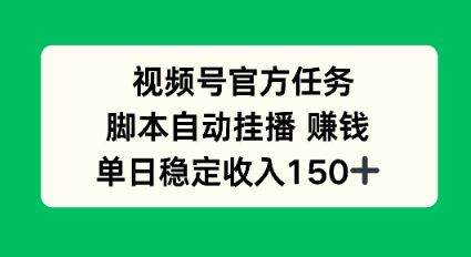 视频号官方任务，脚本自动挂播賺钱，单日稳定收入1张+-可燃