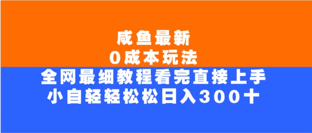 咸鱼最新0成本玩法，全网最细教程，看完直接上手小白轻松日入300＋-可燃