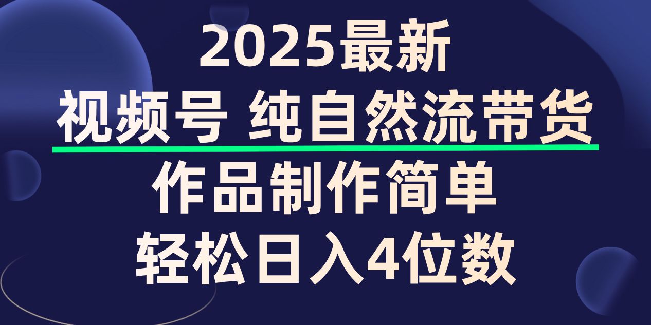 视频号纯自然流带货,作品制作简单,轻松日入4位数,保姆级教程-可燃