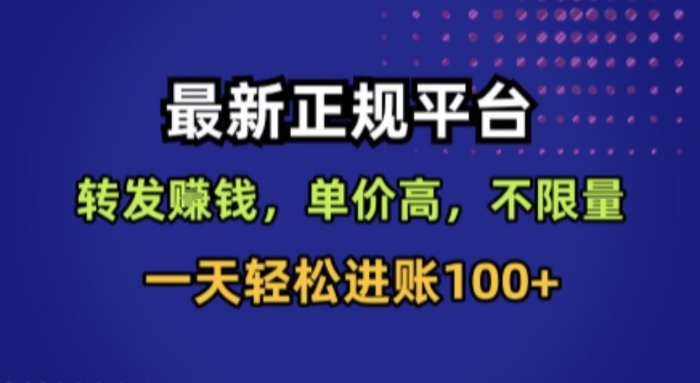 最新正规平台，转发賺钱，单价高，不限量，一天轻松进账100+【揭秘】-可燃