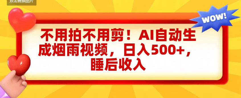 不用拍不用剪！AI自动生成烟雨视频，日入500+，睡后收入-可燃