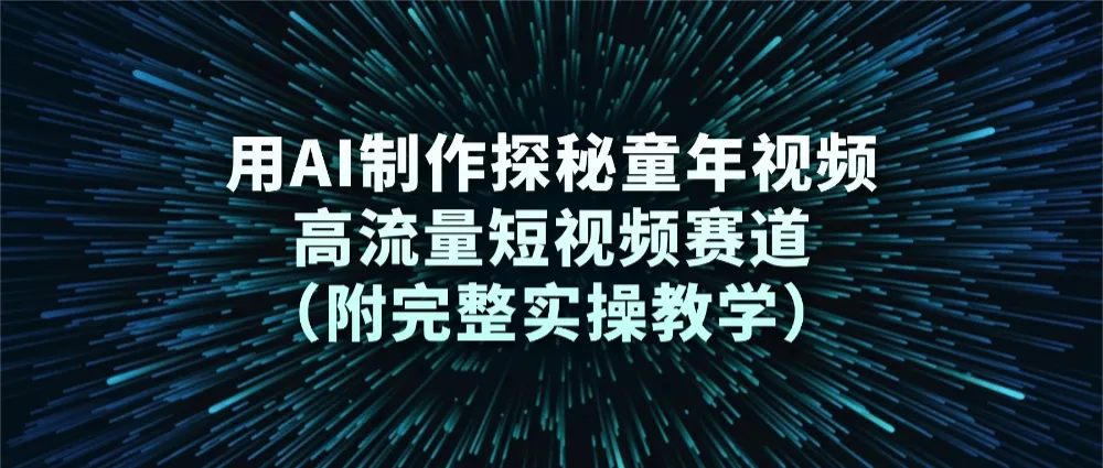 用AI制作探秘童年视频,高流量短视频赛道(附完整实操教学)-可燃