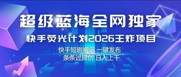 超级蓝海全网独家,快手荧光计划2026王炸项目,日入1k+,快手短剧搬运,一键发布,条条过原创-可燃