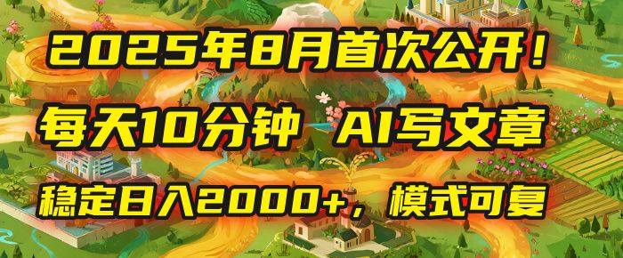 2025年首次公开,每天10分钟,用AI写文章,稳定日入2000+,模式可复制!-可燃