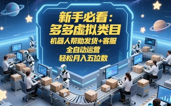 新手必看:多多虚拟类目,机器人帮助发货+客服,全自动运营,轻松月入五位数-可燃