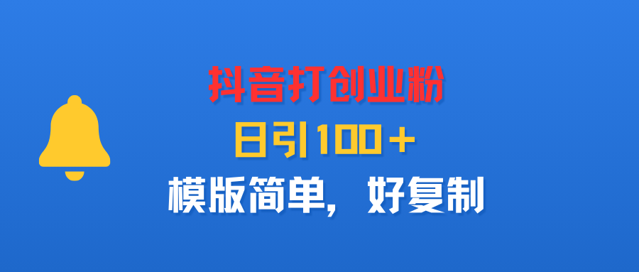 抖音打创业粉，日引100＋，模版简单，好复制-可燃