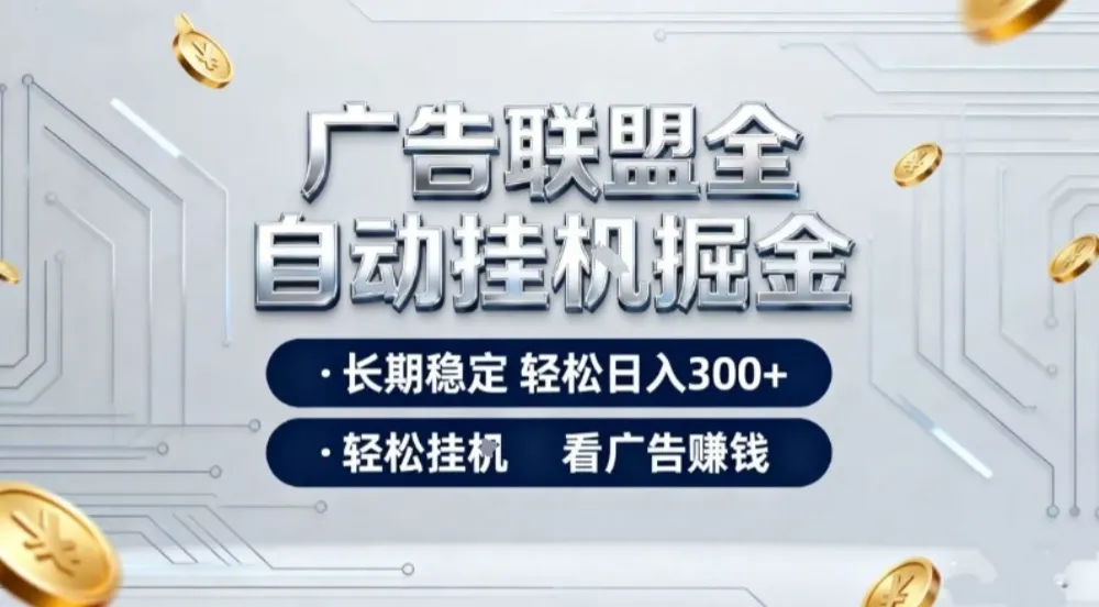 广告联盟全自动掘金,长期稳定轻松日入3张+,轻松挂G看广告賺米-可燃