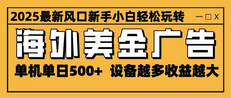 2025最新风口 海外美金广告 单机单日500+ 可无限放大 设备越多收益越大-可燃