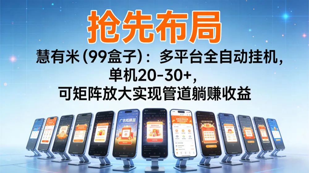 【抢先布局】慧有米（99盒子）：多平台全自动挂机，单机20-30+，可矩阵放大实现管道躺赚收益-可燃