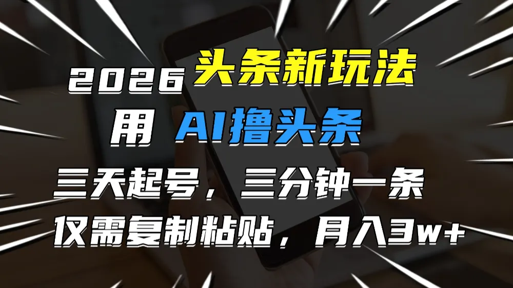 2026最新头条玩法，用AI撸头条，3天必起号，3分钟1条，只需要复制粘贴，简单月入3W+-可燃