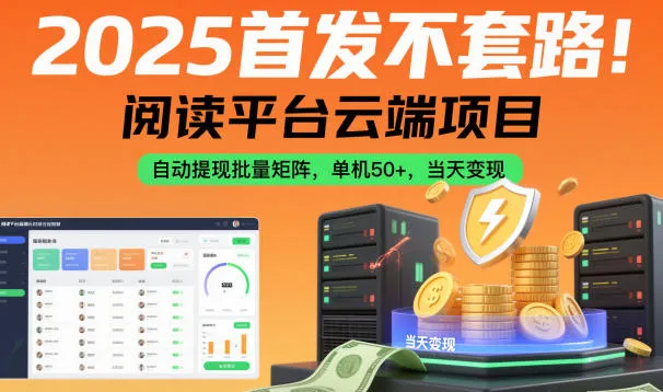 2025首发不套路！阅读平台云端项目，自动提现批量矩阵，单机50+，当天变现-可燃