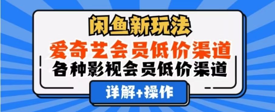 闲鱼新玩法,一天1000+,爱奇艺会员低价渠道,各种影视会员低价渠道-可燃