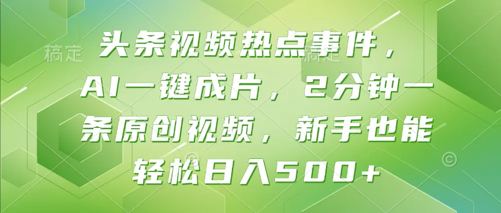 头条视频热点事件, AI一键成片,2分钟一条原创视频,新手也能轻松日入500+-可燃