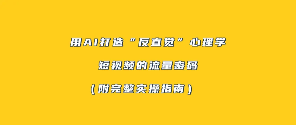 用AI打造“反直觉”心理学短视频的流量密码(附完整实操指南)-可燃
