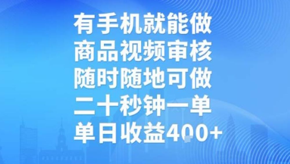 有手机就能做，商品视频审核，随时随地可做，二十秒钟一单，单日收益【揭秘】-可燃