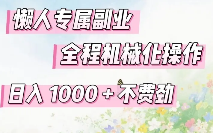 懒人专属副业,全程机械化操作,日入1k+操作简单,不费劲-可燃