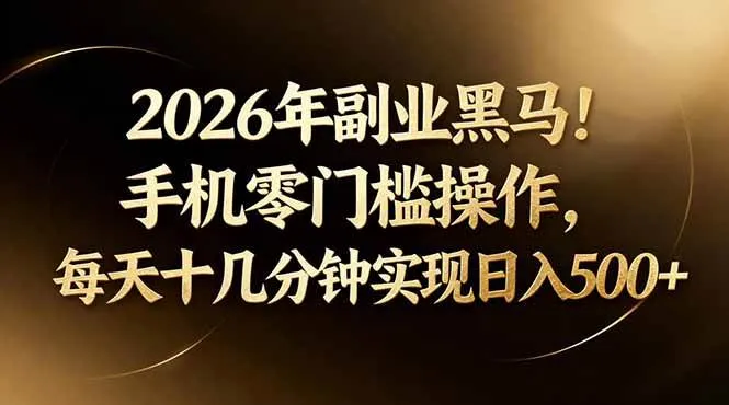 2026年副业黑马！手机零门槛操作，每天十几分钟实现日入500+-可燃