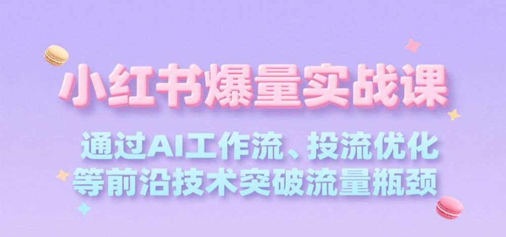 小红书爆量实战课，通过AI工作流、投流优化等前沿技术突破流量瓶颈-可燃