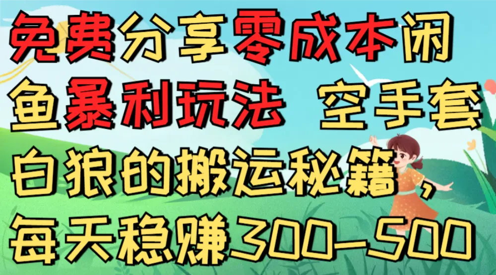 免费分享零成本闲鱼暴利玩法 空手套白狼的搬运秘籍，每天稳赚300-500-可燃