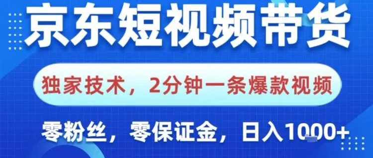 京东短视频带货，独家技术，2分钟一条爆款视频，0粉丝，0保证金，操作简单，日入1k-可燃