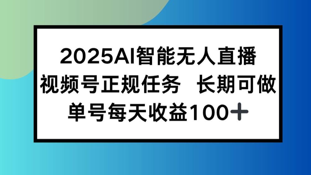 2025AI智能无人直播新玩法，视频号长期稳定任务，单日平均收益100+-可燃