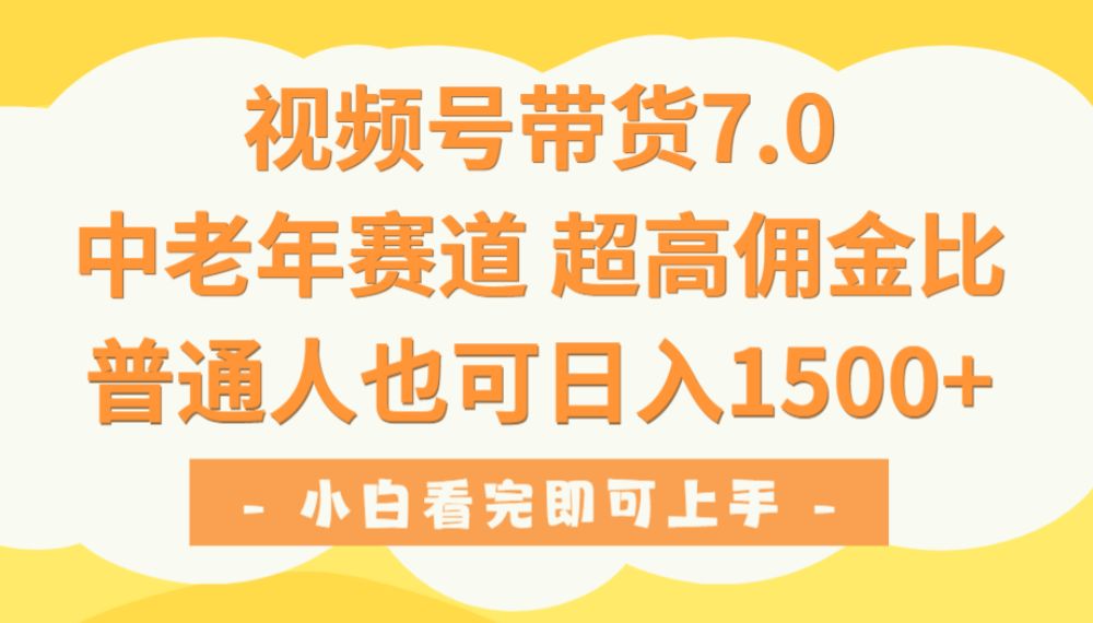 视频号带货7.0，中老年赛道，超高佣金比，普通人也能轻松日入1500+-可燃