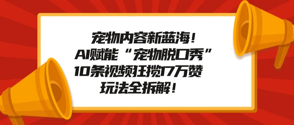 宠物内容新蓝海！AI赋能“宠物脱口秀”，10条视频狂揽17万赞，玩法全拆解！-可燃