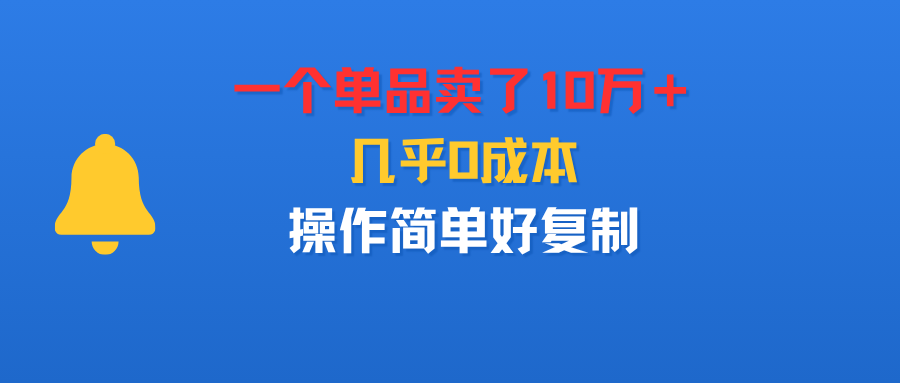 一个单品卖了10万＋，几乎0成本，操作简单好复制-可燃