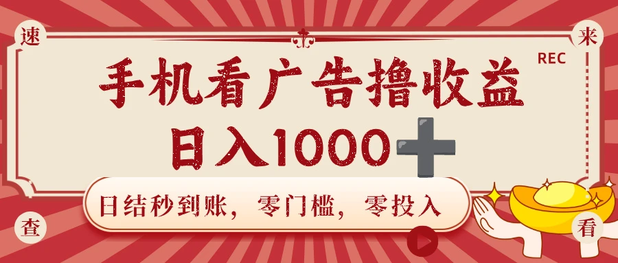 手机看广告撸收益，日结秒到账，零门槛，零投入，可做团队，无限放大，日入1000+-可燃